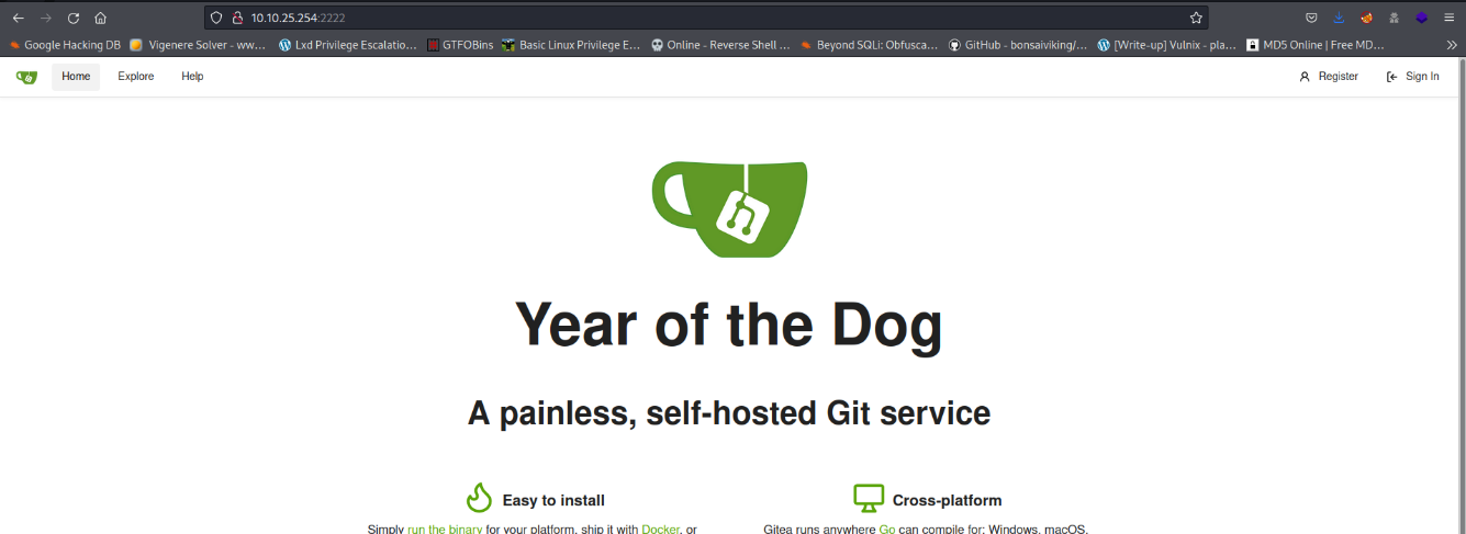 O Google Hacking DB Viaenere Solver Home Exc*ore a 10.10.25.254:2222 Lxd Privilege Escalation GTFOBins Basic Linux Privilege E.. Online - Reverse Shell . Beyond SQLi: Obfusca.._ GitHub - bonsaivikinq/_. [Write-up] Vulnix - Pla. MDS Online I Free MD... R Register Sign I n Year of the Dog A painless, self-hosted Git service Easy to install Simolv run the binarv for Vour Olatform. Shio it with Docker. or Cross-platform Gitea runs anvwhere Go can comoile for: Windows. macOS. 