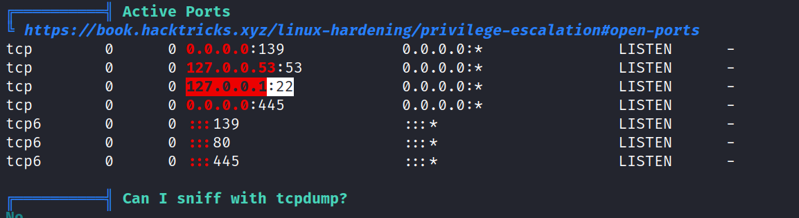 Active Ports ht tps : // book. hackt ri cks. xyz/ I inux-hardeni ng/pri vi ege-esca Za t ionvopen-ports tcp C) moo: 139 tcp : 53 tcp tcp 0:445 tcp6 - 139 tcp6 80 - 445 tcp6 0.0. o.o.ø. 0.0. o.ø.ø. LISTEN LISTEN LISTEN LISTEN LISTEN LISTEN LISTEN Can I sniff with tcpdump? 