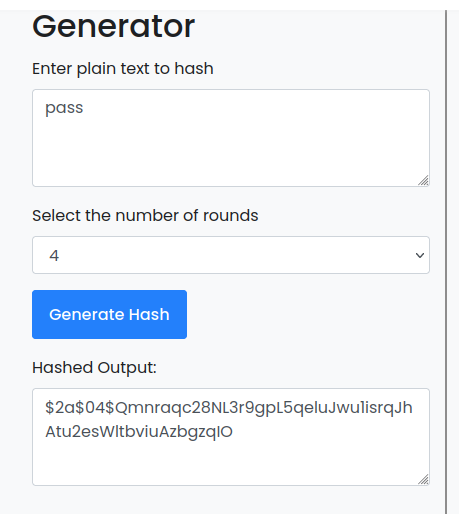 Generator Enter plain text to hash pass Select the number of rounds Generate Hash Hashed Output: $2a$04$Qmnraqc28NL3r9gpL5qeluJwu1isrqJh Atu2esWltbviuAzbgzqlO 