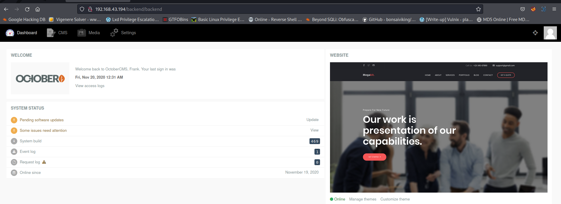 O a 192.168.43.194/backend/backend Solver - ww (e Hacki DB Dashboard WELCOME OCIOBERO SYSTEM STATUS O Pencing sottware O Some issues need attention O System O Event Request Og A Online siruze Media Lxd Privi Escalatio... GTFOBins Settings Basic Linux Privi Online SGLi: Obfusca... WEBSITE GitHub - rite-u Vulnix - MDS Online FreeMD... Welcome back to October-CMS. Frank. Ycn•r last sign in was Fri, Nov 20, 2020 12:31 AM access logs Update November 2020 Online Manage themes Customize theme 