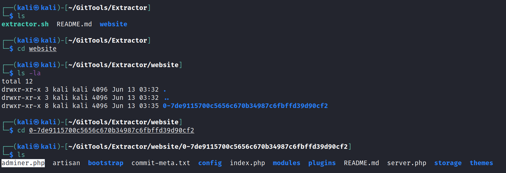 (kaliS —/GitT001s/Extractor] website extractor. sh README. md (kaliS kali $ cd website kali total 12 drwxr-xr-x 3 kali drwxr-xr-x 3 kali drwxr-xr-x 8 kali (kaliS kali —/GitT001s/Extractor) —/GitT001s/Extractor/website] kali 4096 Jun 13 03:32 kali 4096 Jun 13 03:32 kali 4096 Jun 13 03:35 ø-7de91157øøc5656c670b34987c6fbffd39d9øcf2 —/GitT001s/Extractor/website] $ cd 0-7de91157øøc5656c670b34987c6fbffd39d90cf2 (kali@ kali -/GitT001s/Extractor/website/ø-7de91157øøc5656c67øb34987c6fbffd39d9øcf2] adminer.php artisan bootstrap commit-meta. txt config index. php modules plugins README. md server. php storage themes 