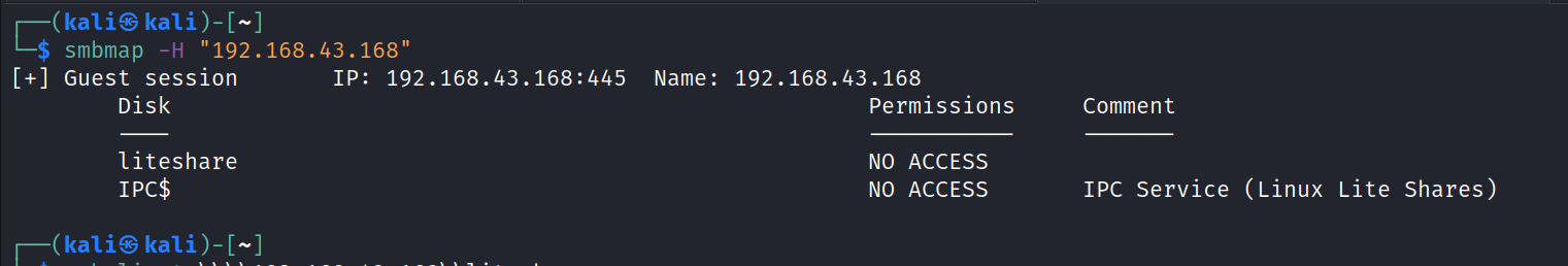 (kaliS kali $ smbmap -H "192.168.43.168" [+] Guest session 192.168.43.168 Disk liteshare IPC$ kali • 445 IP: 192.168.43.168. Name : permissions NO ACCESS NO ACCESS commen t IPC Service (Linux Lite Shares) 