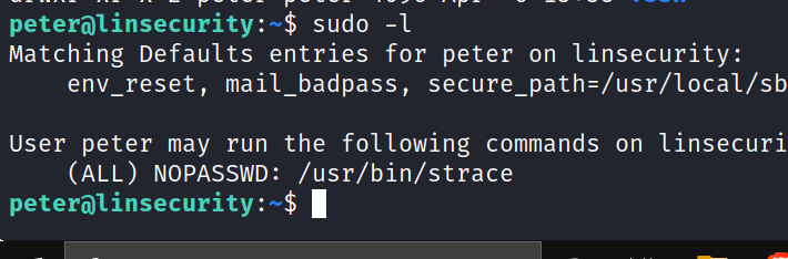 sudo -l Matching Defaults entries for peter on I insecurity: env_reset, mail_badpass, User peter may run the following commands on linsecuri (ALL) NOPASSWD: /usr/bin/strace peteratinsecurity : -$ 