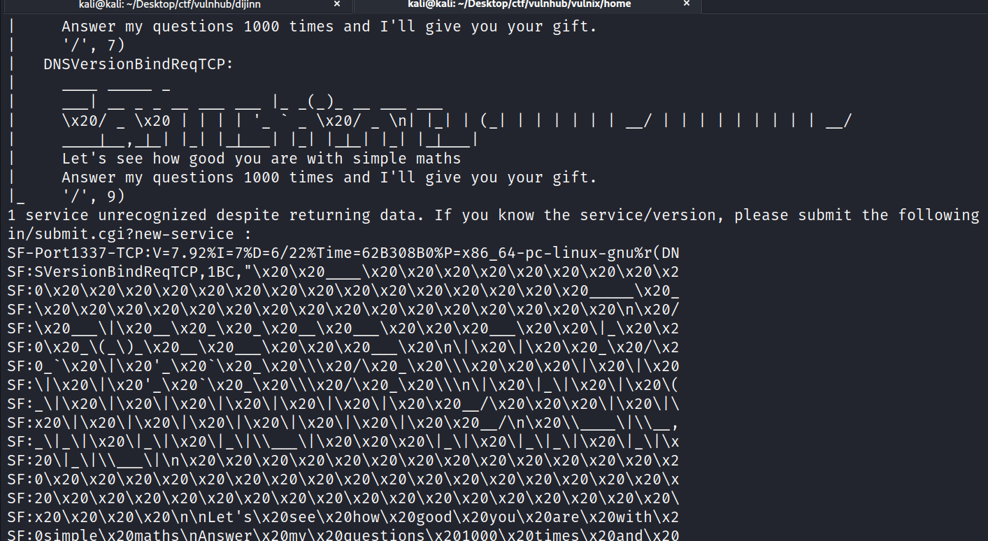 Answer my questions 1000 times and I'll give you your gift. DNsversionBindReqTcp: \X20/ _ \x20 1 1 1 1 _ \X20/ I Cl Ill Let's see how good you are with simple maths Answer my questions 1000 times and I'll give you your gift. 1 service unrecognized despite returning data. If you know the service/version, in/submit.cgi?new-service : SF-Port1337-TCP: SF :sversionBindReqTCP , IBC, \X20_ SF : ø_ ' _\x2ø I I \x20 SF : \ I I \x20 ' I I _ \ I I SF : x20\ I I I I I I I SF : Let ' please submit the following 