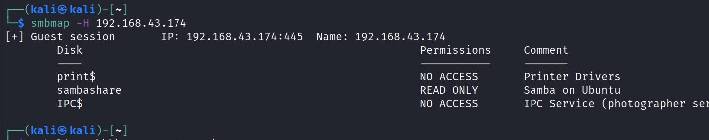 kali@ kali smbmap -H 192.168.43 .174 [+] Guest session 192.168.43.174 Disk print$ w: 192.168.43.174. • 445 Name: sambashare IPC$ kaliS Permissions NO ACCESS READ ONLY NO ACCESS Comment Printer Drivers Samba on Ubuntu IPC Service (photographer se 