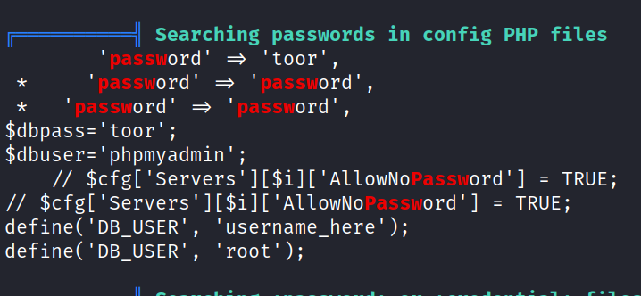 searching passwords in config PHP files ord' 'toor' , passL% vord' •ord' , ord' ' IDA S ; LU0rd passw $dbpass= ' toor' ; $dbuser= ' phpmyadmin ' ; // $cfg[ 'Servers ' 'AllowNom ord'] = TRUE; uord'] TRUE; define( 'DB_USER' , ' username_here' ) ; define( 'DB_USER' , 'root'); 