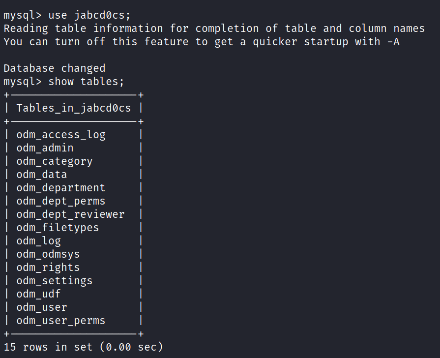 mysql> use jabcdøcs; Reading table information for completion of table and column names You can turn off this feature to get a quicker startup with -A Database changed mysql> show tables; odm_access_log admin odm_category data odm_department odm_dept_perms odm_dept_reviewer udf user user 15 rows in odm odm odm_filetypes _ log odm odm_odmsys _ rights odm odm_settings odm odm odm _perms set (0.00 sec) 