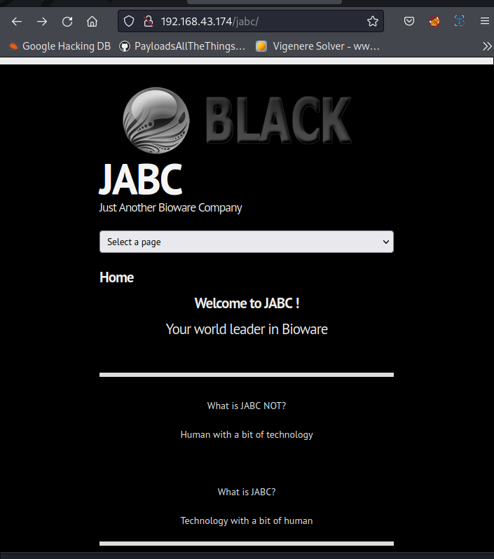 + C O a 192.168.43.174\iabc1 •s Google Hacking DB PaytoadsAllTheThings... Vigenere Solver. mo... BLACK JABC Just Another Bimvare Con-pany Select a zage to JABC ! Your v,orld leader in Bioware What is JABC NOT? Human with a bit of technology What is JABC? with a bit of human 